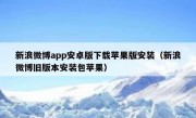新浪微博app安卓版下载苹果版安装（新浪微博旧版本安装包苹果）