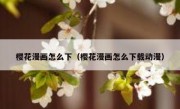 樱花漫画怎么下（樱花漫画怎么下载动漫）