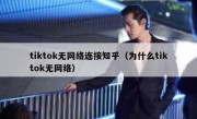 tiktok无网络连接知乎（为什么tiktok无网络）