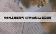 郑州郑上路限行吗（郑州快速路上是否限行）