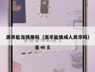 派币能当钱用吗（派币能换成人民币吗）