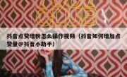 抖音点赞增粉怎么操作视频（抖音如何增加点赞量@抖音小助手）