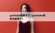 youtube咋用不了（youtube突然不能用了）