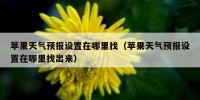 苹果天气预报设置在哪里找（苹果天气预报设置在哪里找出来）