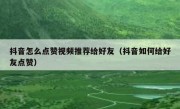 抖音怎么点赞视频推荐给好友（抖音如何给好友点赞）