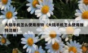 大陆手机怎么使用推特（大陆手机怎么使用推特注册）