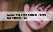 twitter登录手机号怎样填写（推特登陆电话号码怎么填）