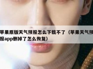 苹果原版天气预报怎么下载不了（苹果天气预报app删掉了怎么恢复）