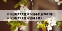 天气预报15天查询下载手机版2021年（天气预报15天查询官网下载）