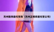 苏州服务器托管商（苏州正规房屋托管公司）