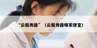 “云服务器”（云服务器哪家便宜）