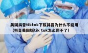 美国抖音tiktok下载抖音为什么不能用（抖音美国版tik tok怎么用不了）