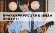 推特点赞的视频找不到了怎么恢复（推特上点赞过找不见了）