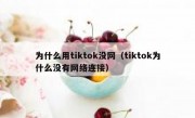 为什么用tiktok没网（tiktok为什么没有网络连接）