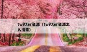 twitter资源（twitter资源怎么搜索）