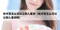 快手赞怎么可以让别人看到（快手赞怎么可以让别人看到呢）