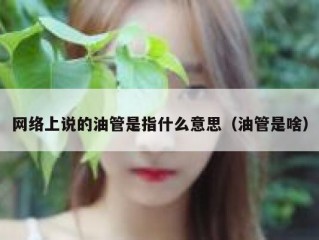 网络上说的油管是指什么意思（油管是啥）