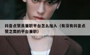 抖音点赞员兼职平台怎么加入（有没有抖音点赞之类的平台兼职）