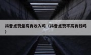 抖音点赞量高有收入吗（抖音点赞率高有钱吗）