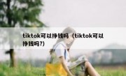 tiktok可以挣钱吗（tiktok可以挣钱吗?）