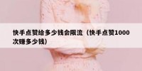 快手点赞给多少钱会限流（快手点赞1000次赚多少钱）