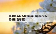 苹果怎么玩人脸emoji（iphone人脸模拟在哪里）