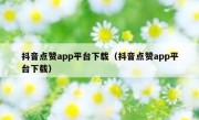 抖音点赞app平台下载（抖音点赞app平台下载）