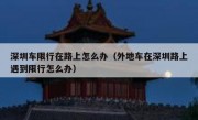 深圳车限行在路上怎么办（外地车在深圳路上遇到限行怎么办）