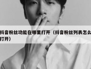 抖音粉丝功能在哪里打开（抖音粉丝列表怎么打开）