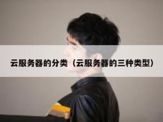 云服务器的分类（云服务器的三种类型）