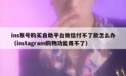 ins账号购买自助平台微信付不了款怎么办（instagram购物功能用不了）