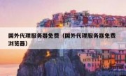 国外代理服务器免费（国外代理服务器免费 浏览器）