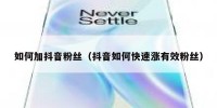 如何加抖音粉丝（抖音如何快速涨有效粉丝）
