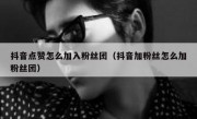 抖音点赞怎么加入粉丝团（抖音加粉丝怎么加粉丝团）