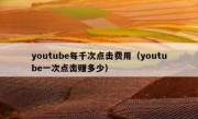 youtube每千次点击费用（youtube一次点击赚多少）