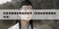 抖音快速增长粉丝的软件（抖音粉丝快速增长方法）