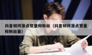 抖音如何涨点赞量和粉丝（抖音如何涨点赞量和粉丝量）