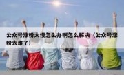 公众号涨粉太慢怎么办啊怎么解决（公众号涨粉太难了）