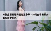 如何查看云服务器配置参数（如何查看云服务器配置参数表）
