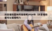 抖音播放量如何变现呢2024年（抖音播放量可以变现吗?）