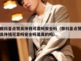 做抖音点赞员挣钱可靠吗安全吗（做抖音点赞员挣钱可靠吗安全吗是真的吗）