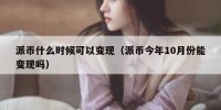 派币什么时候可以变现（派币今年10月份能变现吗）
