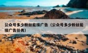 公众号多少粉丝能接广告（公众号多少粉丝能接广告任务）