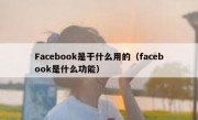 Facebook是干什么用的（facebook是什么功能）