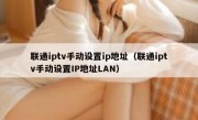 联通iptv手动设置ip地址（联通iptv手动设置IP地址LAN）