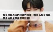 抖音粉丝界面的粉丝咋回事（为什么抖音粉丝显示的数量不是实际数量）