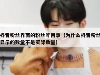 抖音粉丝界面的粉丝咋回事（为什么抖音粉丝显示的数量不是实际数量）
