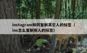 instagram如何复制其它人的标签（ins怎么复制别人的标签）