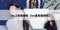 ins上有视频吗（ins里有视频吗）