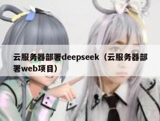 云服务器部署deepseek（云服务器部署web项目）